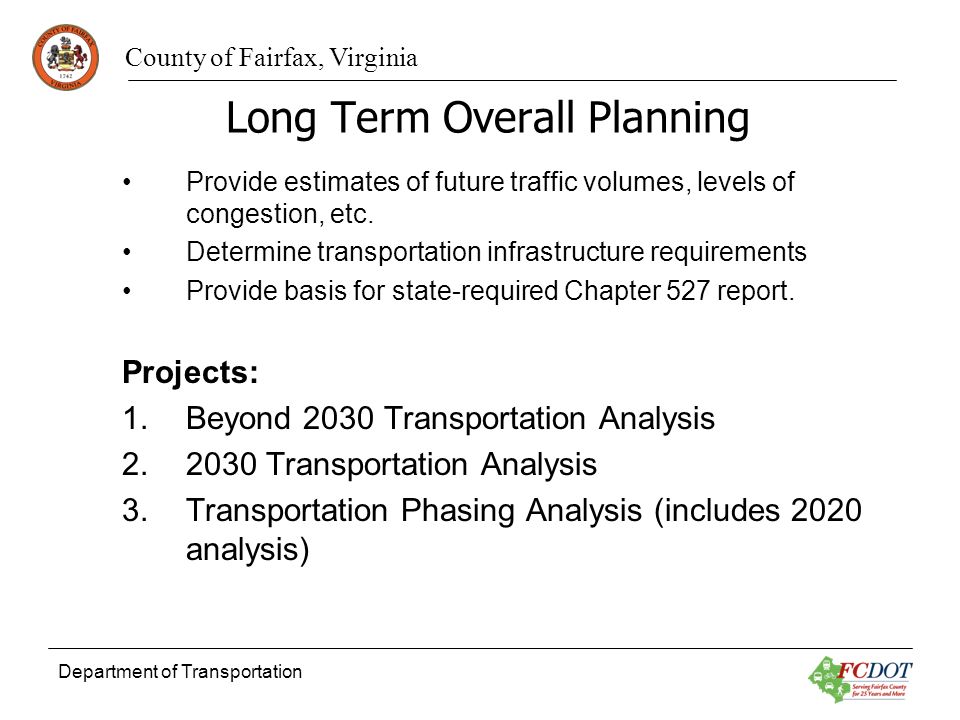 County of Fairfax, Virginia Department of Transportation Long Term Overall Planning Provide estimates of future traffic volumes, levels of congestion, etc.
