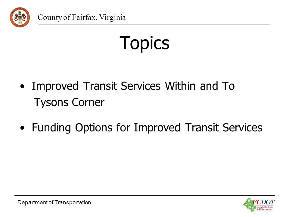County of Fairfax, Virginia Department of Transportation Topics Improved Transit Services Within and To Tysons Corner Funding Options for Improved Transit Services