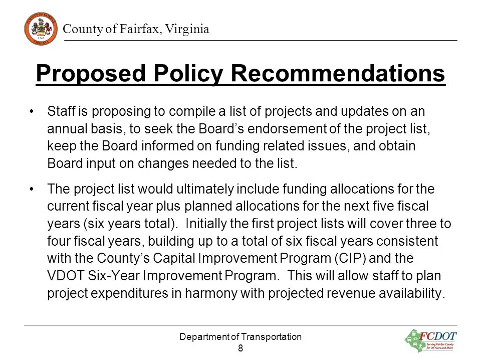 County of Fairfax, Virginia Proposed Policy Recommendations Staff is proposing to compile a list of projects and updates on an annual basis, to seek the Boards endorsement of the project list, keep the Board informed on funding related issues, and obtain Board input on changes needed to the list.