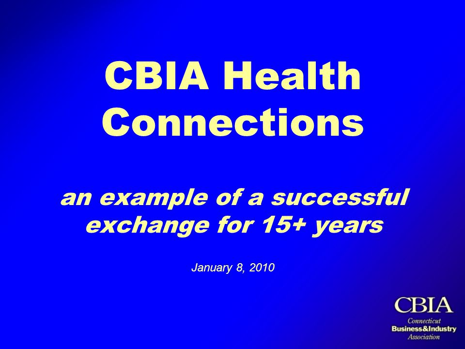 CBIA Health Connections an example of a successful exchange for 15+ years January 8, 2010