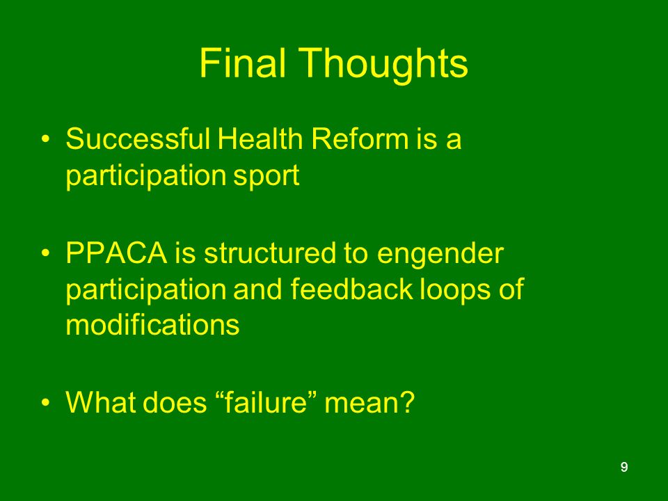 Final Thoughts Successful Health Reform is a participation sport PPACA is structured to engender participation and feedback loops of modifications What does failure mean.