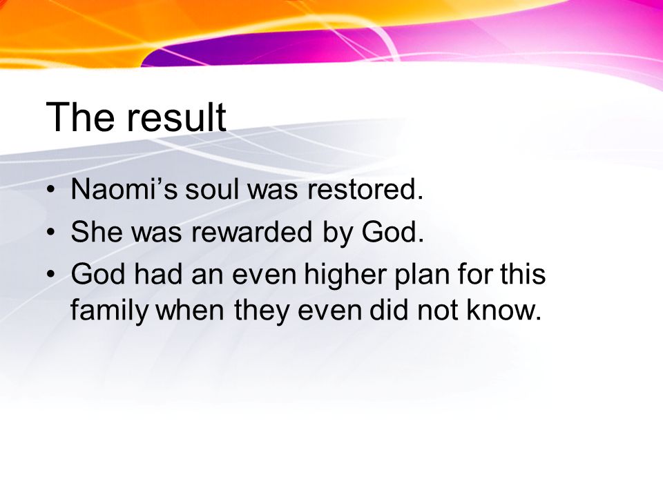 The result Naomis soul was restored. She was rewarded by God.