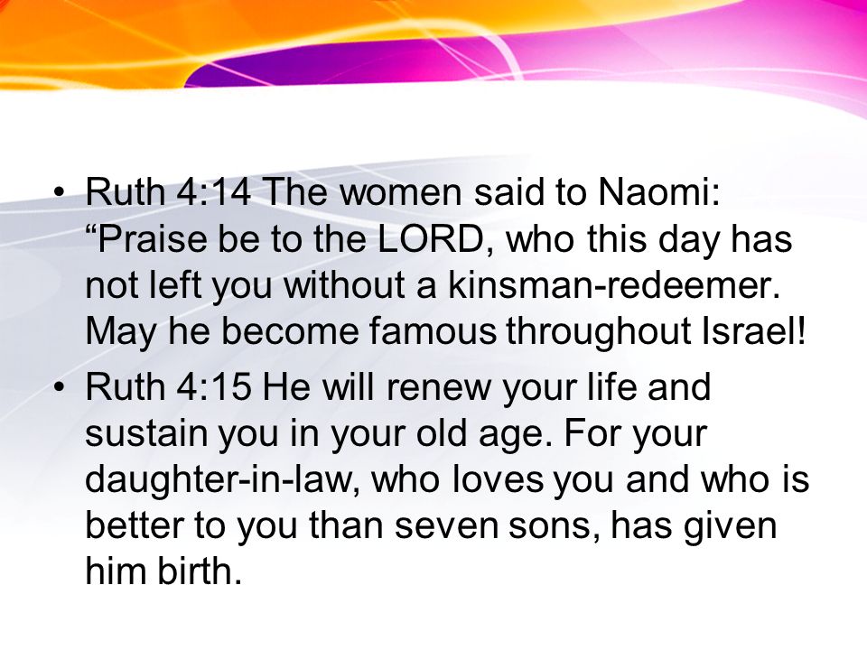 Ruth 4:14 The women said to Naomi: Praise be to the LORD, who this day has not left you without a kinsman-redeemer.