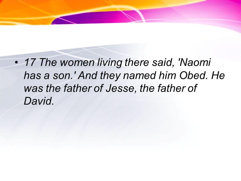 17 The women living there said, Naomi has a son. And they named him Obed.