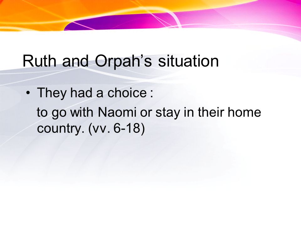 Ruth and Orpahs situation They had a choice : to go with Naomi or stay in their home country.