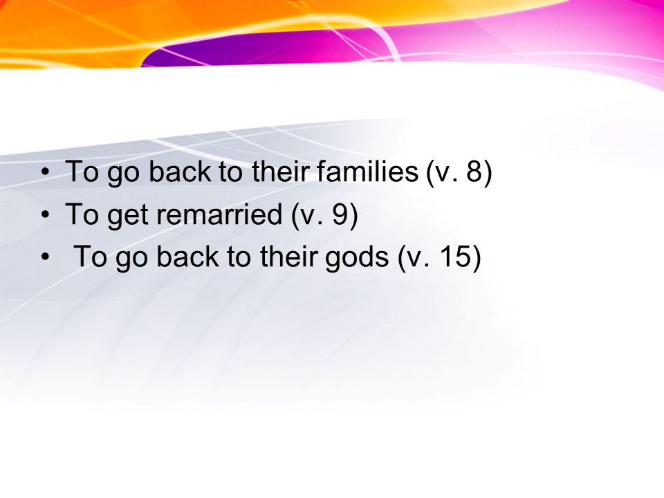 To go back to their families (v. 8) To get remarried (v. 9) To go back to their gods (v. 15)