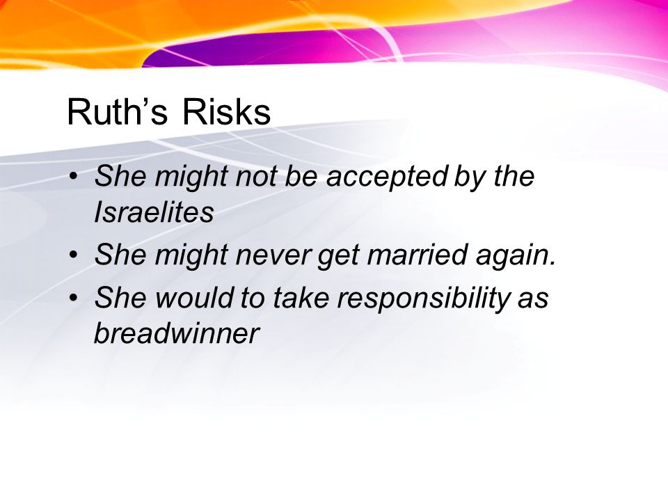 Ruths Risks She might not be accepted by the Israelites She might never get married again.