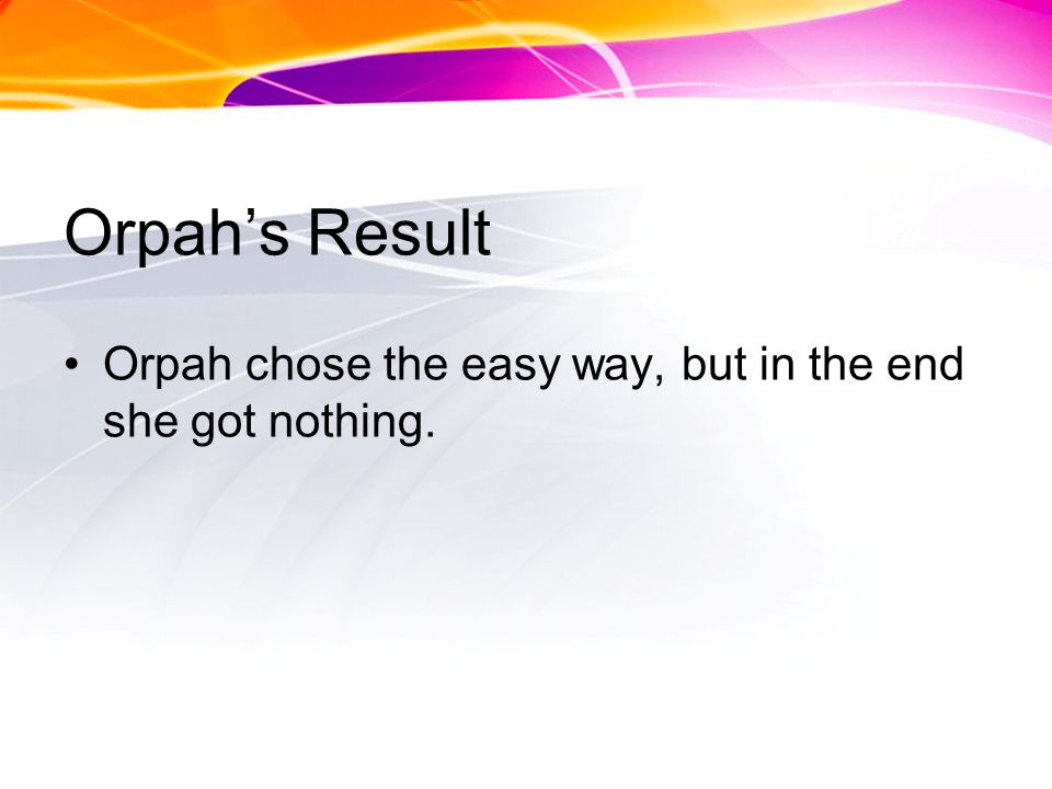Orpahs Result Orpah chose the easy way, but in the end she got nothing.