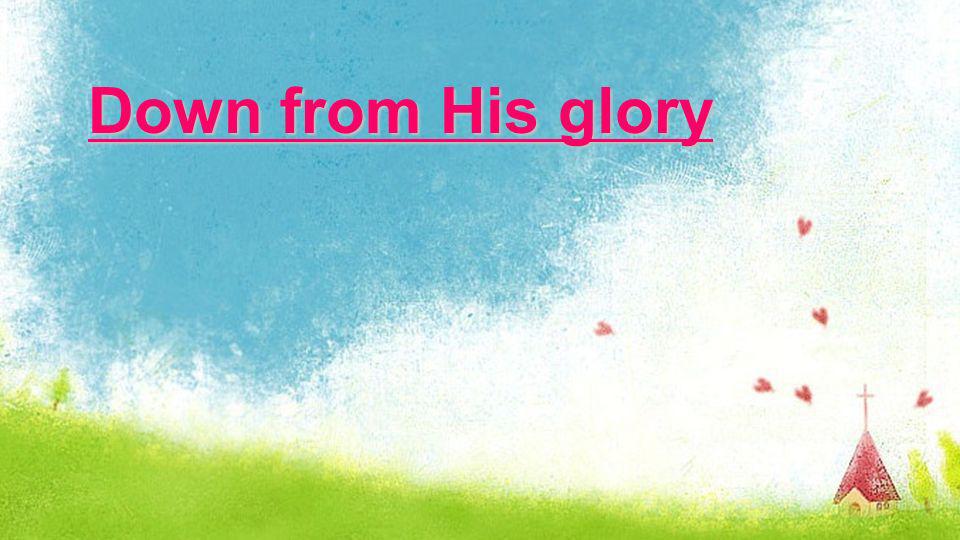 Down from His glory