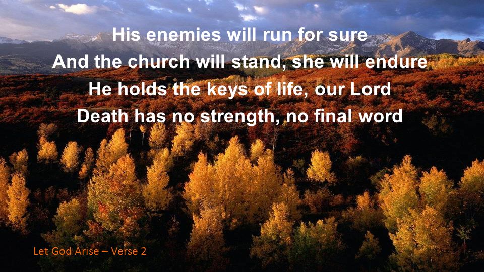 His enemies will run for sure And the church will stand, she will endure He holds the keys of life, our Lord Death has no strength, no final word His enemies will run for sure And the church will stand, she will endure He holds the keys of life, our Lord Death has no strength, no final word Let God Arise – Verse 2