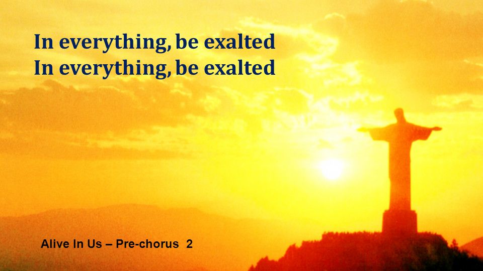 Alive In Us – Pre-chorus 2 In everything, be exalted