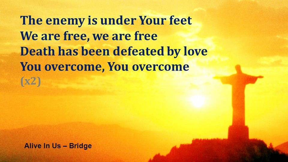 Alive In Us – Bridge The enemy is under Your feet We are free, we are free Death has been defeated by love You overcome, You overcome (x2)