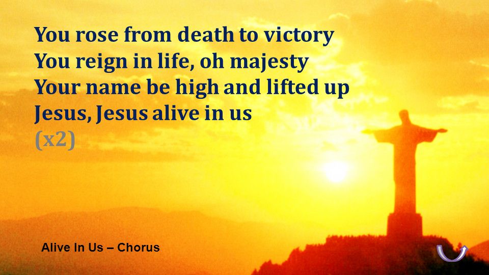Alive In Us – Chorus You rose from death to victory You reign in life, oh majesty Your name be high and lifted up Jesus, Jesus alive in us (x2)