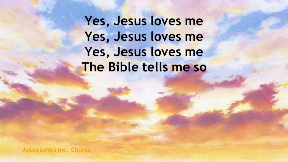 Yes, Jesus loves me The Bible tells me so Jesus Loves me: Chorus