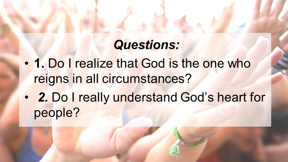 Questions: 1. Do I realize that God is the one who reigns in all circumstances.