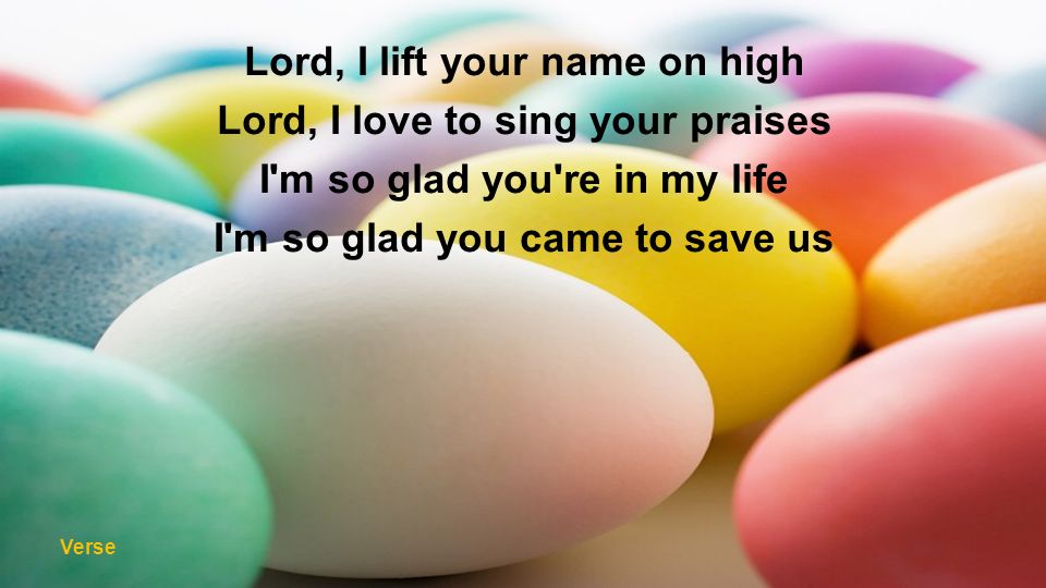 Lord, I love to sing your praises I m so glad you re in my life I m so glad you came to save us Verse