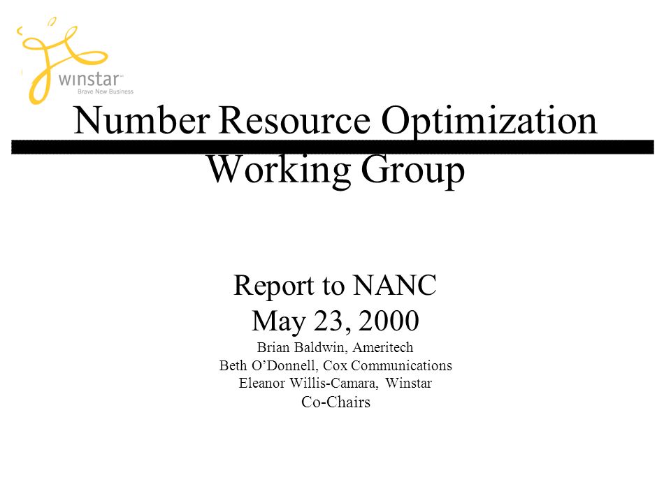 Number Resource Optimization Working Group Report to NANC May 23, 2000 Brian Baldwin, Ameritech Beth ODonnell, Cox Communications Eleanor Willis-Camara, Winstar Co-Chairs