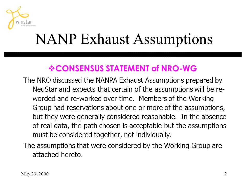 May 23, NANP Exhaust Assumptions CONSENSUS STATEMENT of NRO-WG The NRO discussed the NANPA Exhaust Assumptions prepared by NeuStar and expects that certain of the assumptions will be re- worded and re-worked over time.