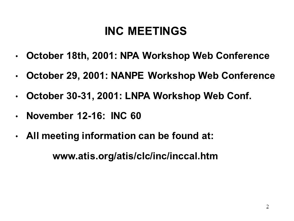2 INC MEETINGS October 18th, 2001: NPA Workshop Web Conference October 29, 2001: NANPE Workshop Web Conference October 30-31, 2001: LNPA Workshop Web Conf.