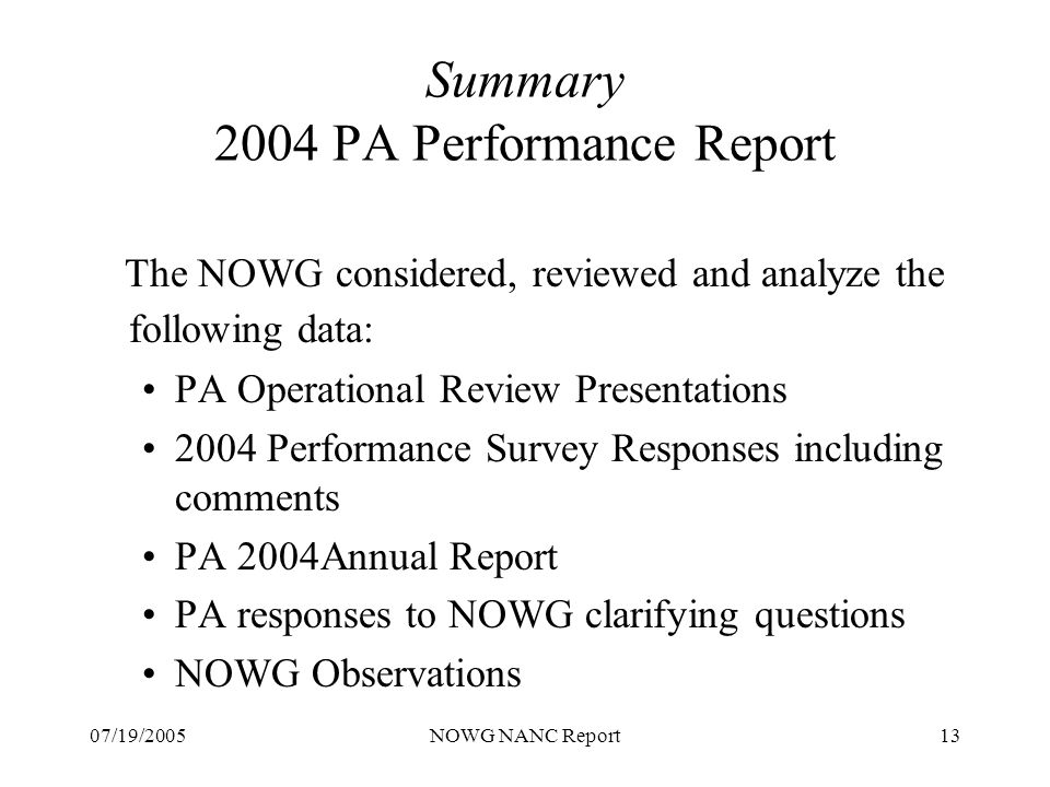 07/19/2005NOWG NANC Report13 Summary 2004 PA Performance Report The NOWG considered, reviewed and analyze the following data: PA Operational Review Presentations 2004 Performance Survey Responses including comments PA 2004Annual Report PA responses to NOWG clarifying questions NOWG Observations