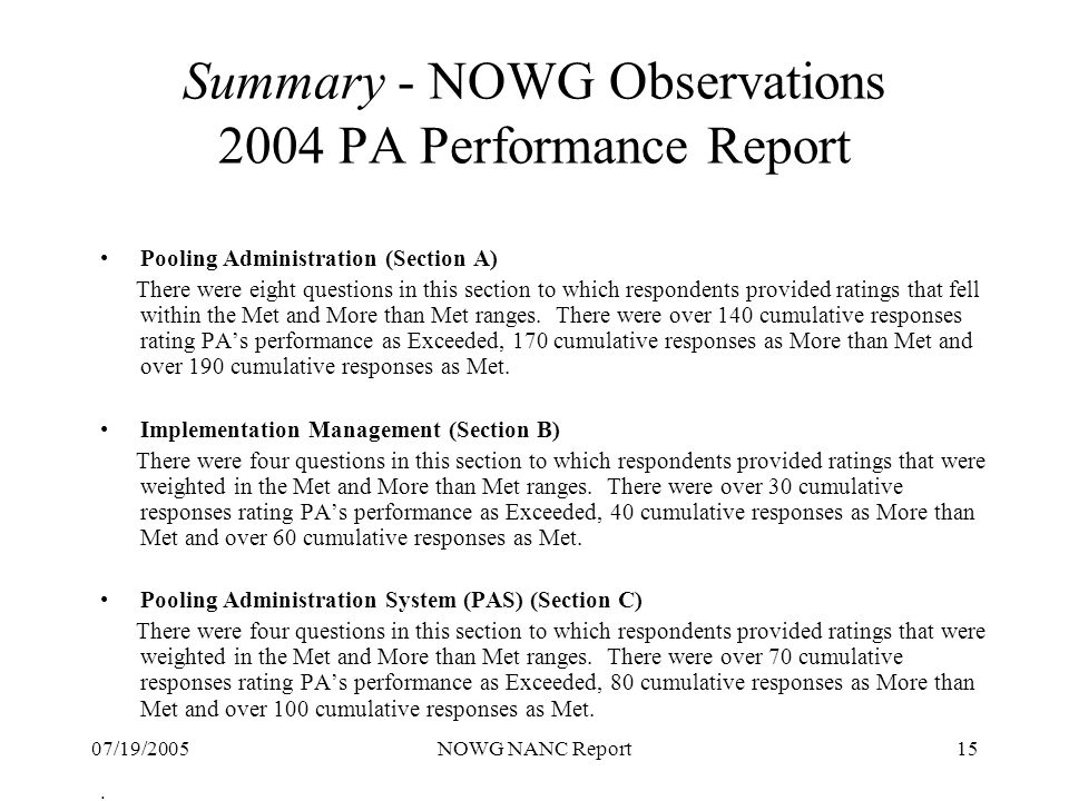 07/19/2005NOWG NANC Report15 Summary - NOWG Observations 2004 PA Performance Report Pooling Administration (Section A) There were eight questions in this section to which respondents provided ratings that fell within the Met and More than Met ranges.