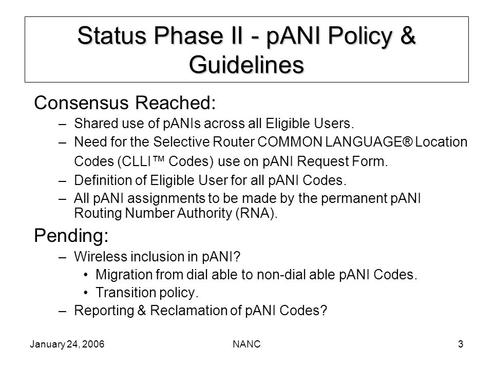January 24, 2006NANC3 Status Phase II - pANI Policy & Guidelines Consensus Reached: –Shared use of pANIs across all Eligible Users.