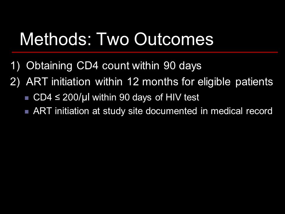 Methods: Two Outcomes 1) Obtaining CD4 count within 90 days 2) ART initiation within 12 months for eligible patients CD4 200 /µl within 90 days of HIV test ART initiation at study site documented in medical record
