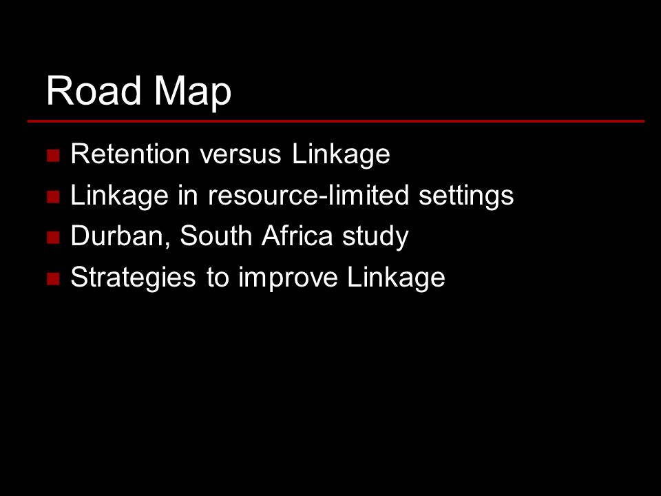Road Map Retention versus Linkage Linkage in resource-limited settings Durban, South Africa study Strategies to improve Linkage