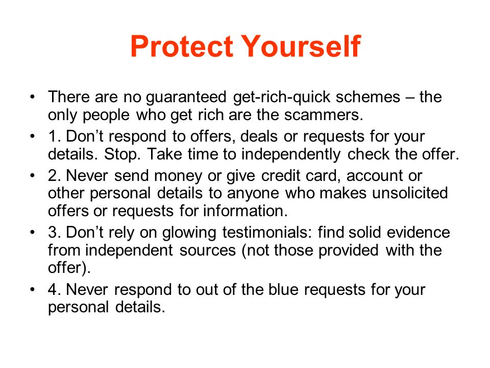 Protect Yourself There are no guaranteed get-rich-quick schemes – the only people who get rich are the scammers.