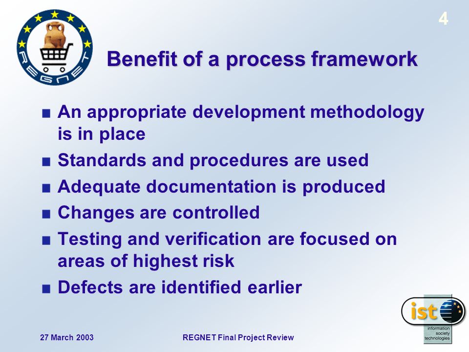 REGNET Final Project Review27 March Benefit of a process framework An appropriate development methodology is in place Standards and procedures are used Adequate documentation is produced Changes are controlled Testing and verification are focused on areas of highest risk Defects are identified earlier