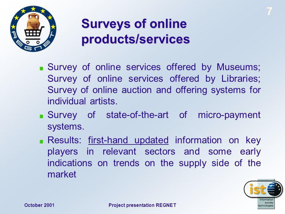 October 2001Project presentation REGNET 7 Surveys of online products/services Survey of online services offered by Museums; Survey of online services offered by Libraries; Survey of online auction and offering systems for individual artists.