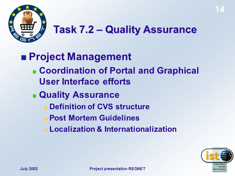 July 2002Project presentation REGNET 14 Project Management Coordination of Portal and Graphical User Interface efforts Quality Assurance Definition of CVS structure Post Mortem Guidelines Localization & Internationalization Task 7.2 – Quality Assurance