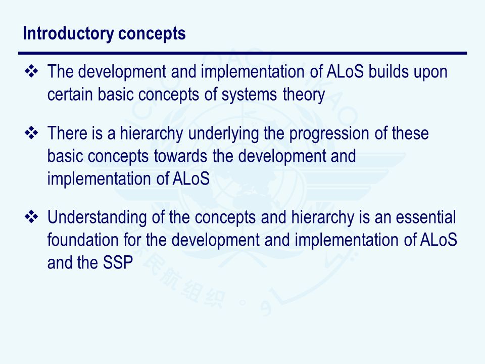 The development and implementation of ALoS builds upon certain basic concepts of systems theory There is a hierarchy underlying the progression of these basic concepts towards the development and implementation of ALoS Understanding of the concepts and hierarchy is an essential foundation for the development and implementation of ALoS and the SSP Introductory concepts