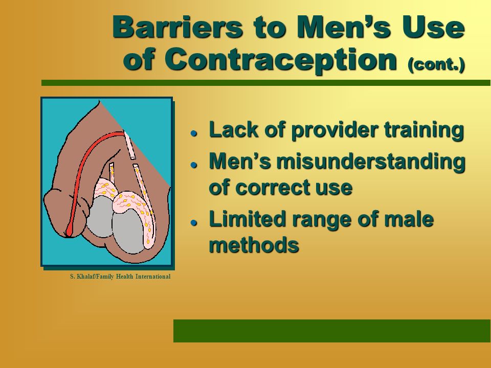 Barriers to Mens Use of Contraception (cont.) l Lack of provider training l Mens misunderstanding of correct use l Limited range of male methods S.