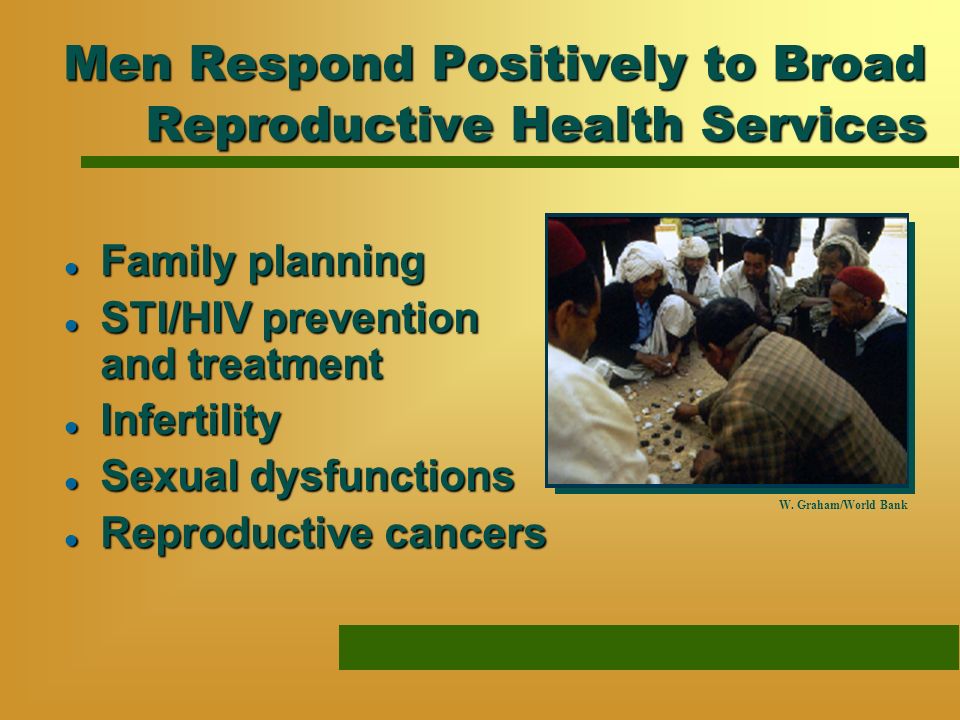 Men Respond Positively to Broad Reproductive Health Services l Family planning l STI/HIV prevention and treatment l Infertility l Sexual dysfunctions l Reproductive cancers W.
