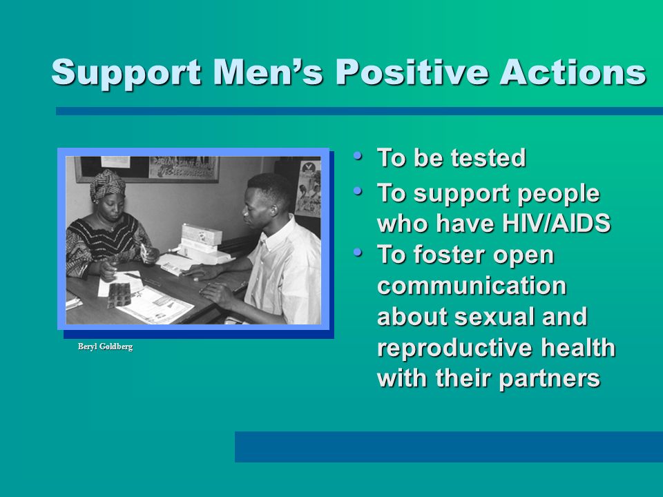 Support Mens Positive Actions Beryl Goldberg To be tested To be tested To support people who have HIV/AIDS To support people who have HIV/AIDS To foster open communication about sexual and reproductive health with their partners To foster open communication about sexual and reproductive health with their partners