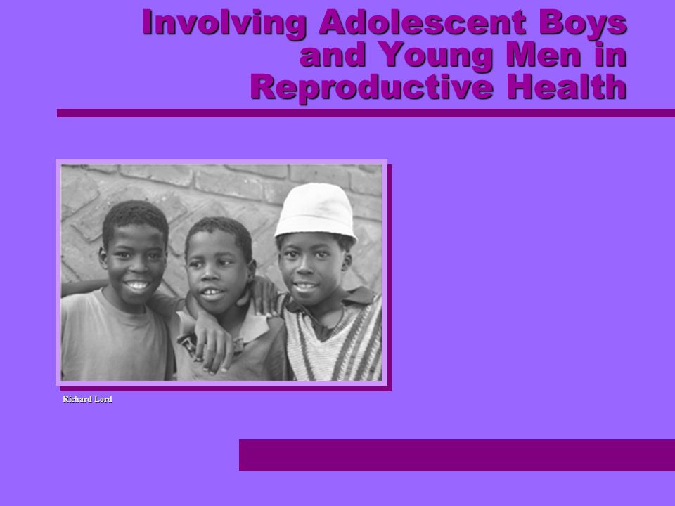 Involving Adolescent Boys and Young Men in Reproductive Health Richard Lord