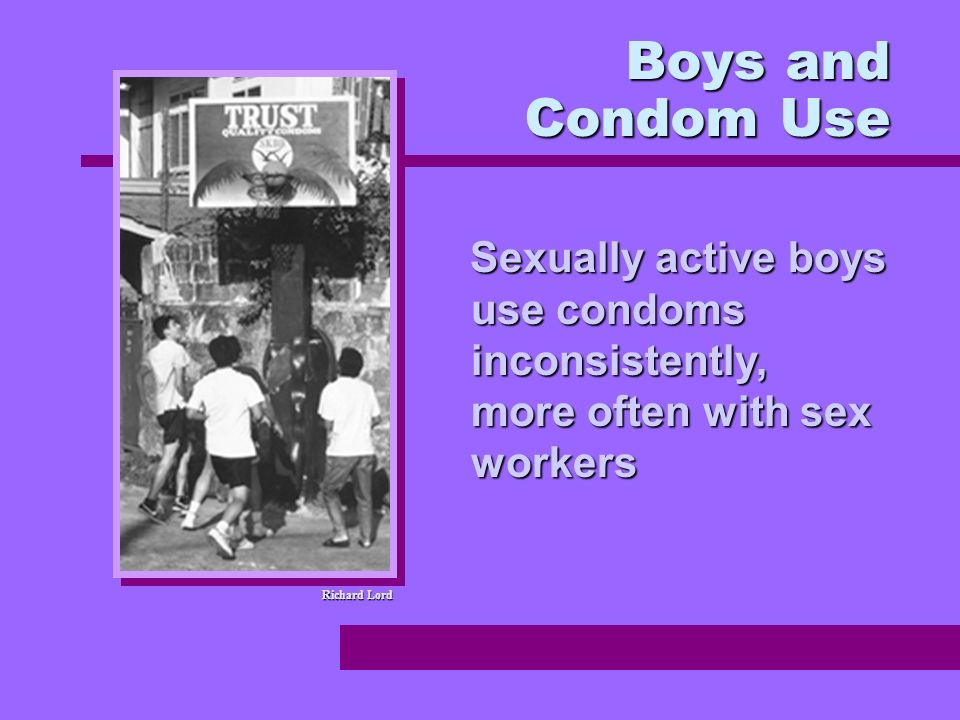 Boys and Condom Use Richard Lord Sexually active boys use condoms inconsistently, more often with sex workers Sexually active boys use condoms inconsistently, more often with sex workers