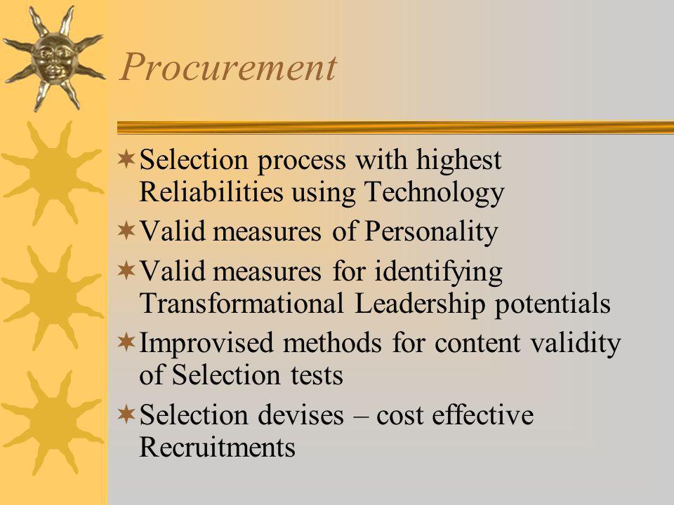 Procurement Selection process with highest Reliabilities using Technology Valid measures of Personality Valid measures for identifying Transformational Leadership potentials Improvised methods for content validity of Selection tests Selection devises – cost effective Recruitments