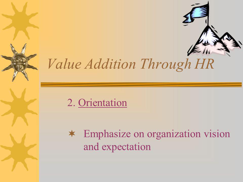 Value Addition Through HR 2. Orientation Emphasize on organization vision and expectation