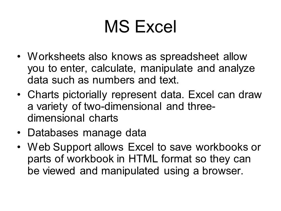 MS Excel Worksheets also knows as spreadsheet allow you to enter, calculate, manipulate and analyze data such as numbers and text.