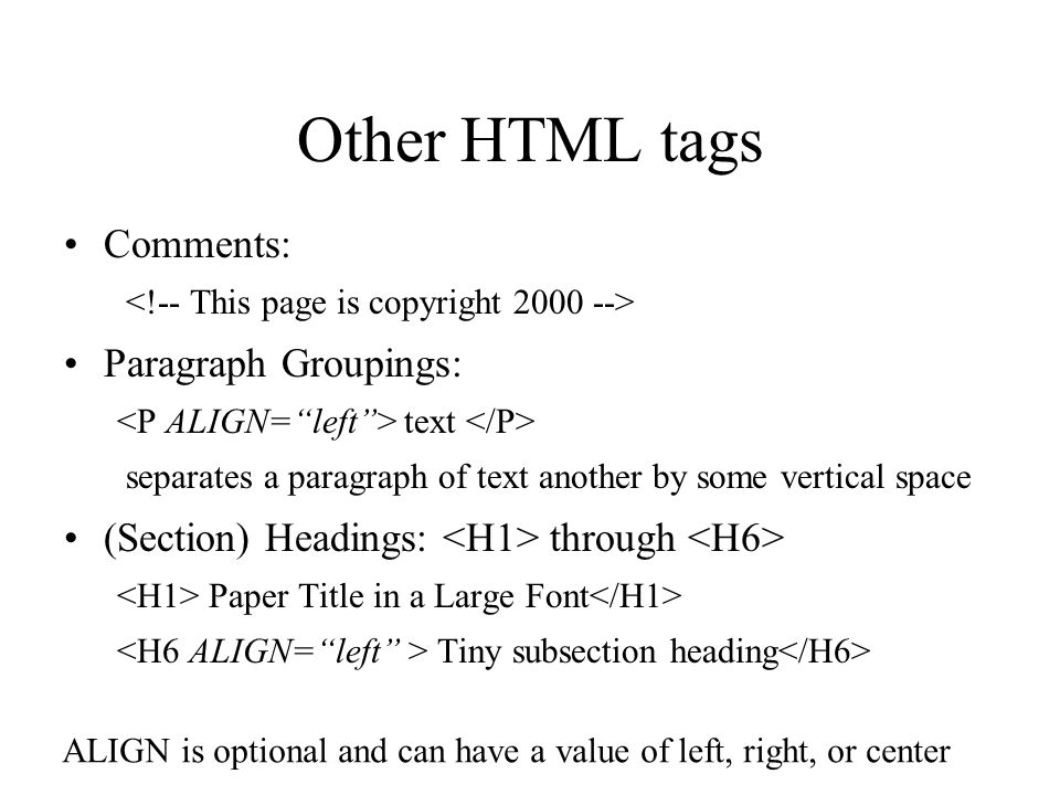 Other HTML tags Comments: Paragraph Groupings: text separates a paragraph of text another by some vertical space (Section) Headings: through Paper Title in a Large Font Tiny subsection heading ALIGN is optional and can have a value of left, right, or center