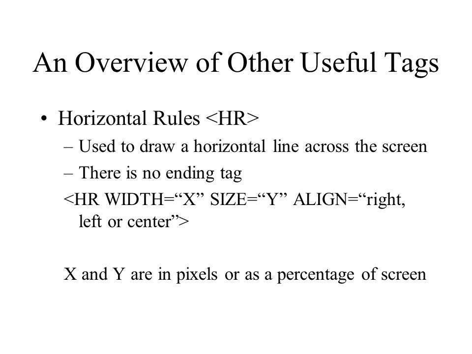 An Overview of Other Useful Tags Horizontal Rules –Used to draw a horizontal line across the screen –There is no ending tag X and Y are in pixels or as a percentage of screen