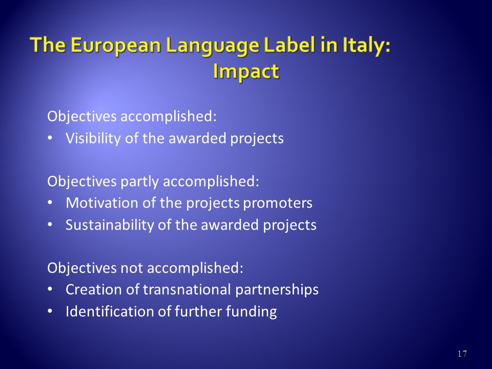 17 Objectives accomplished: Visibility of the awarded projects Objectives partly accomplished: Motivation of the projects promoters Sustainability of the awarded projects Objectives not accomplished: Creation of transnational partnerships Identification of further funding