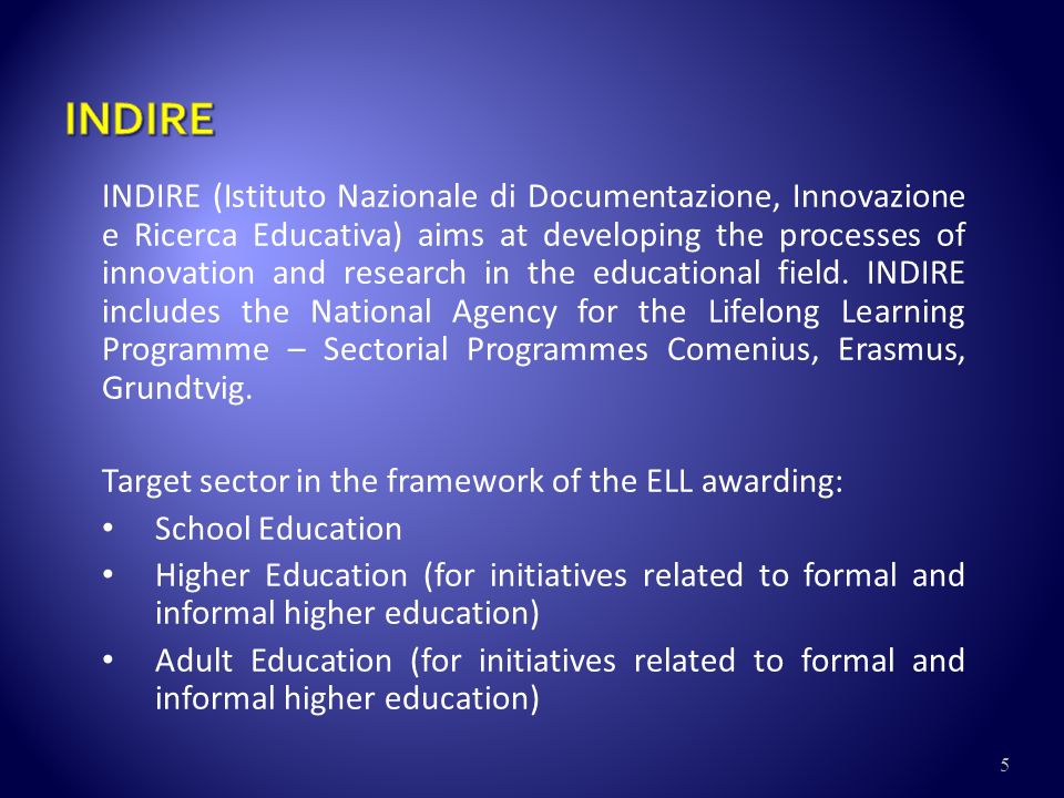 5 INDIRE (Istituto Nazionale di Documentazione, Innovazione e Ricerca Educativa) aims at developing the processes of innovation and research in the educational field.