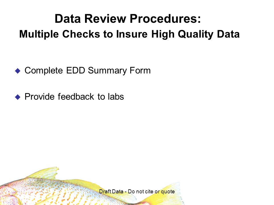 Draft Data - Do not cite or quote Data Review Procedures: Multiple Checks to Insure High Quality Data Complete EDD Summary Form Provide feedback to labs