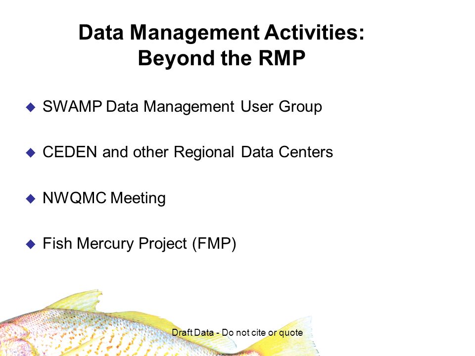 Data Management Activities: Beyond the RMP SWAMP Data Management User Group CEDEN and other Regional Data Centers NWQMC Meeting Fish Mercury Project (FMP)