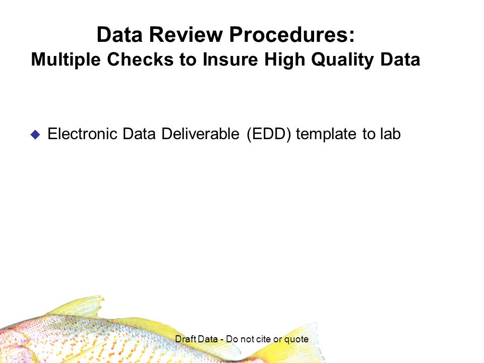 Draft Data - Do not cite or quote Data Review Procedures: Multiple Checks to Insure High Quality Data Electronic Data Deliverable (EDD) template to lab