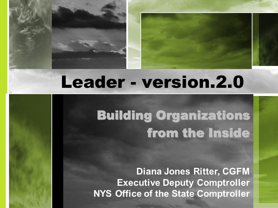Leader - version.2.0 Building Organizations from the Inside Diana Jones Ritter, CGFM Executive Deputy Comptroller NYS Office of the State Comptroller