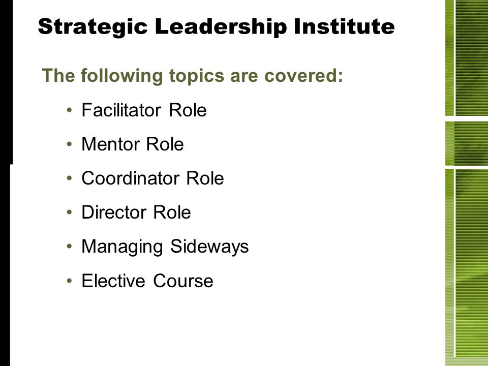 The following topics are covered: Facilitator Role Mentor Role Coordinator Role Director Role Managing Sideways Elective Course Strategic Leadership Institute